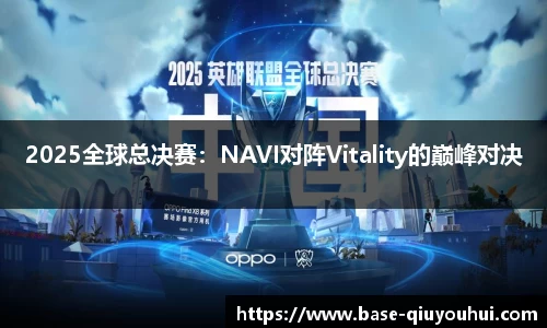 2025全球总决赛：NAVI对阵Vitality的巅峰对决