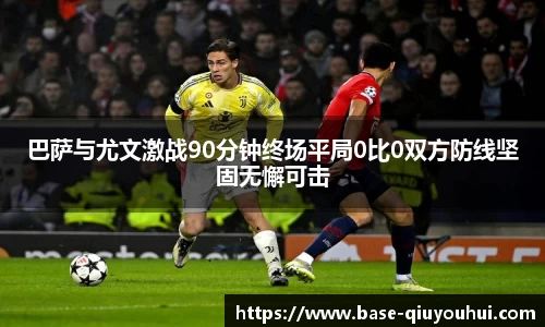 巴萨与尤文激战90分钟终场平局0比0双方防线坚固无懈可击