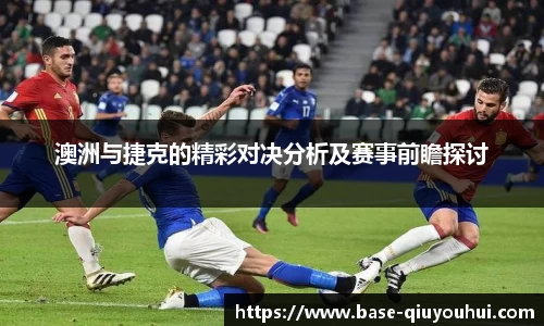 澳洲与捷克的精彩对决分析及赛事前瞻探讨