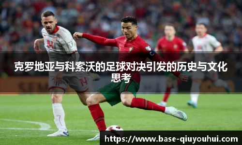 克罗地亚与科索沃的足球对决引发的历史与文化思考