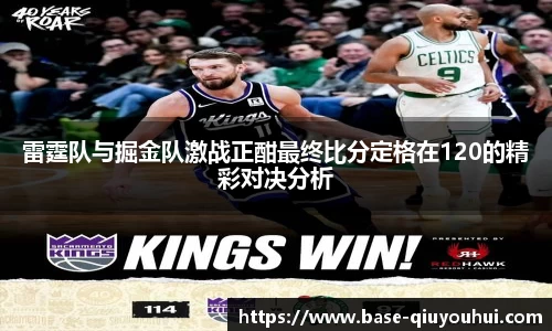 雷霆队与掘金队激战正酣最终比分定格在120的精彩对决分析